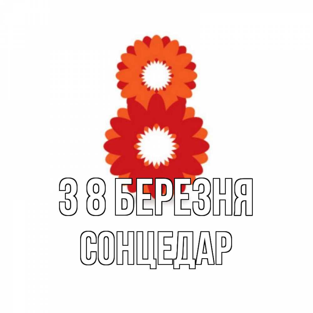 Открытка на каждый день з підписом, Сонцедар З 8 БЕРЕЗНЯ восьмерка из лепестков Прикольна листівка з побажанням онлайн скачати безкоштовно 