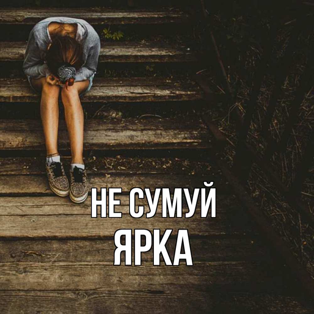 Открытка на каждый день з підписом, Ярка Не сумуй девушка сидит на деревянных ступеньках Прикольна листівка з побажанням онлайн скачати безкоштовно 