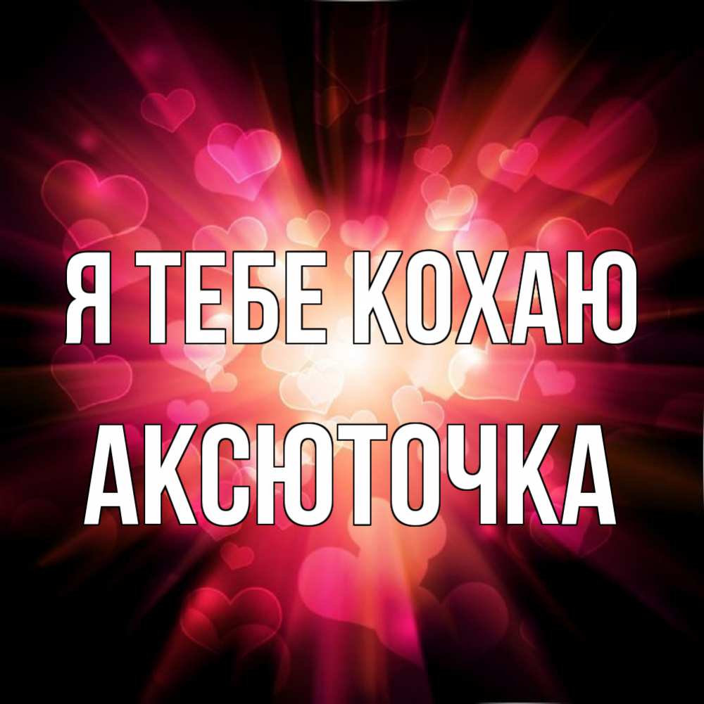Открытка на каждый день з підписом, Аксюточка Я тебе кохаю рамочка 1 Прикольна листівка з побажанням онлайн скачати безкоштовно 