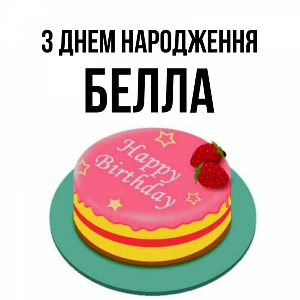 Открытка на каждый день з підписом, Белла З Днем народження торт, клубника, днюха Прикольна листівка з побажанням онлайн скачати безкоштовно 