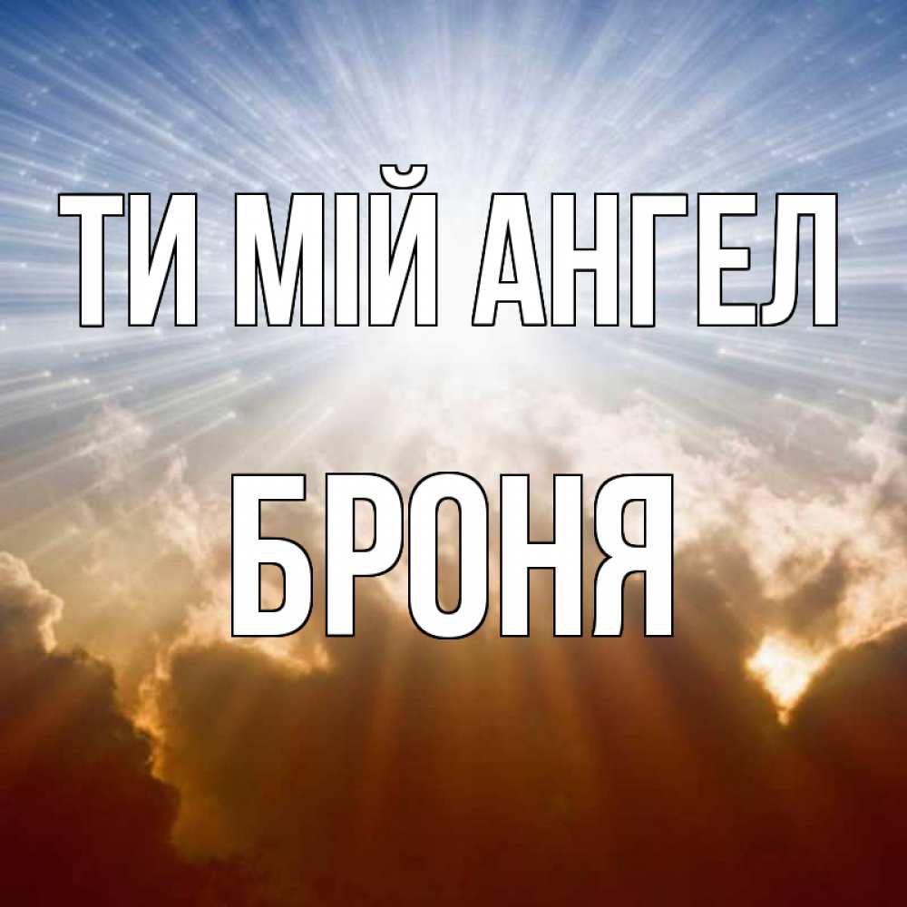 Открытка на каждый день з підписом, Броня Ти мій ангел ангельский свет на небе Прикольна листівка з побажанням онлайн скачати безкоштовно 