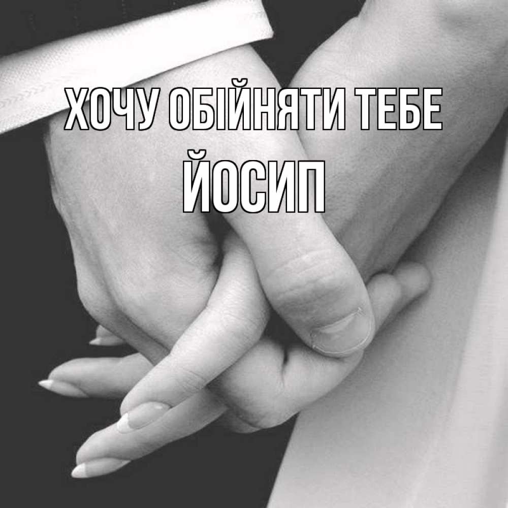 Открытка на каждый день з підписом, Йосип Хочу обійняти тебе Черное и белое фото Прикольна листівка з побажанням онлайн скачати безкоштовно 