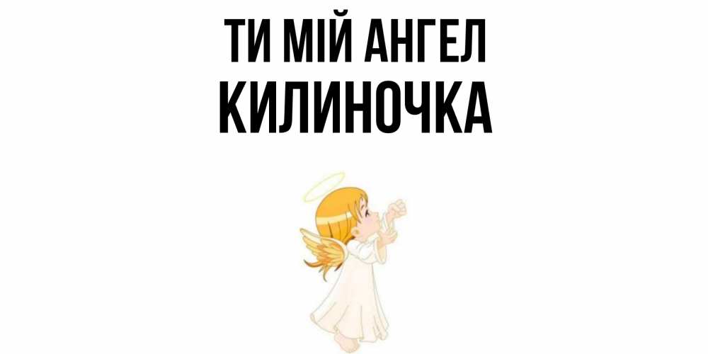 Открытка на каждый день з підписом, Килиночка Ти мій ангел ангел, девочка Прикольна листівка з побажанням онлайн скачати безкоштовно 