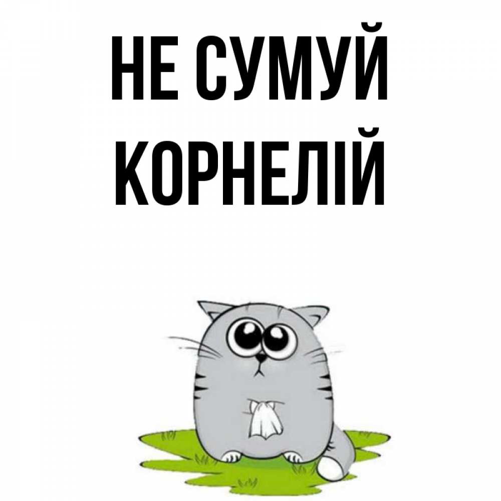 Открытка на каждый день з підписом, Корнелій Не сумуй грустный котяра Прикольна листівка з побажанням онлайн скачати безкоштовно 