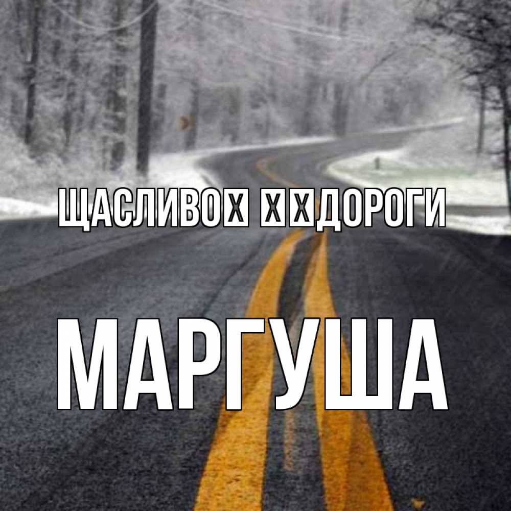 Открытка на каждый день з підписом, Маргуша Щасливої ​​дороги хорошего вам путешествия Прикольна листівка з побажанням онлайн скачати безкоштовно 