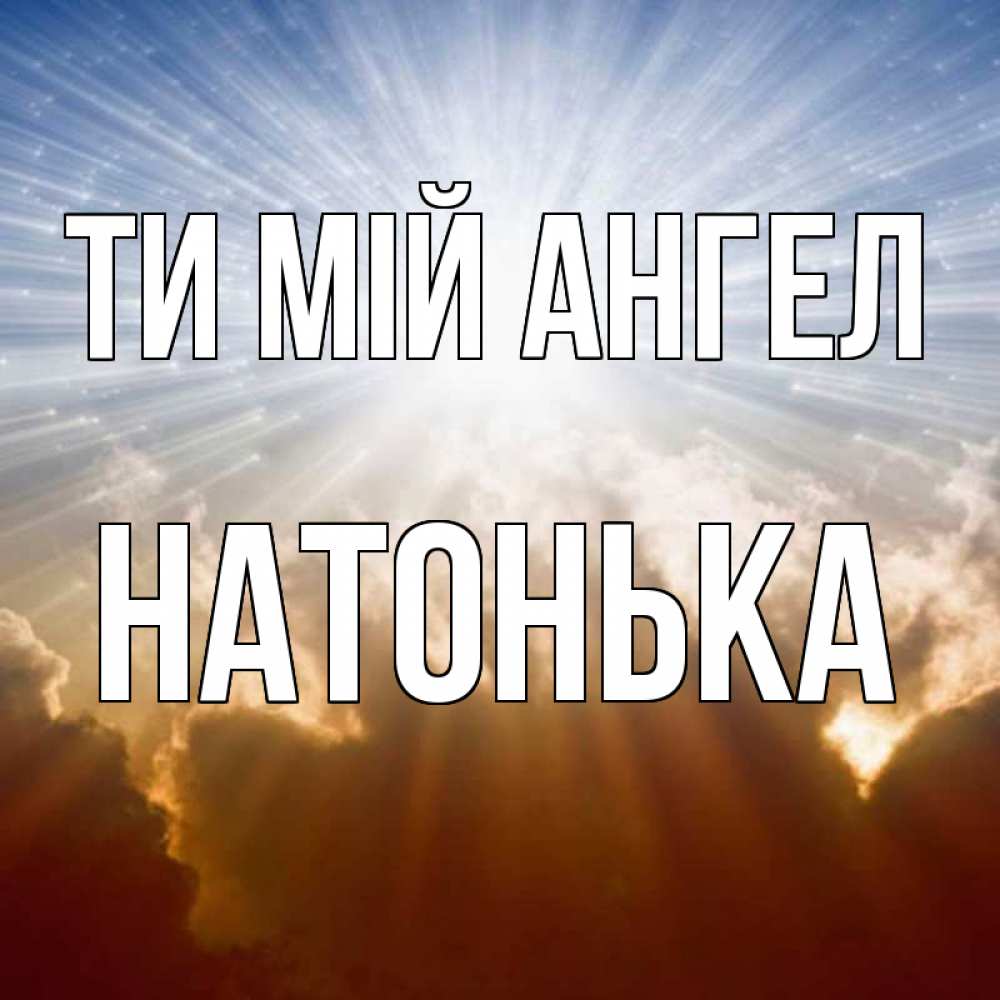Открытка на каждый день з підписом, Натонька Ти мій ангел ангельский свет на небе Прикольна листівка з побажанням онлайн скачати безкоштовно 