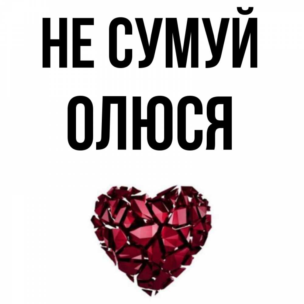 Открытка на каждый день з підписом, Олюся Не сумуй рубиновое сердечко Прикольна листівка з побажанням онлайн скачати безкоштовно 