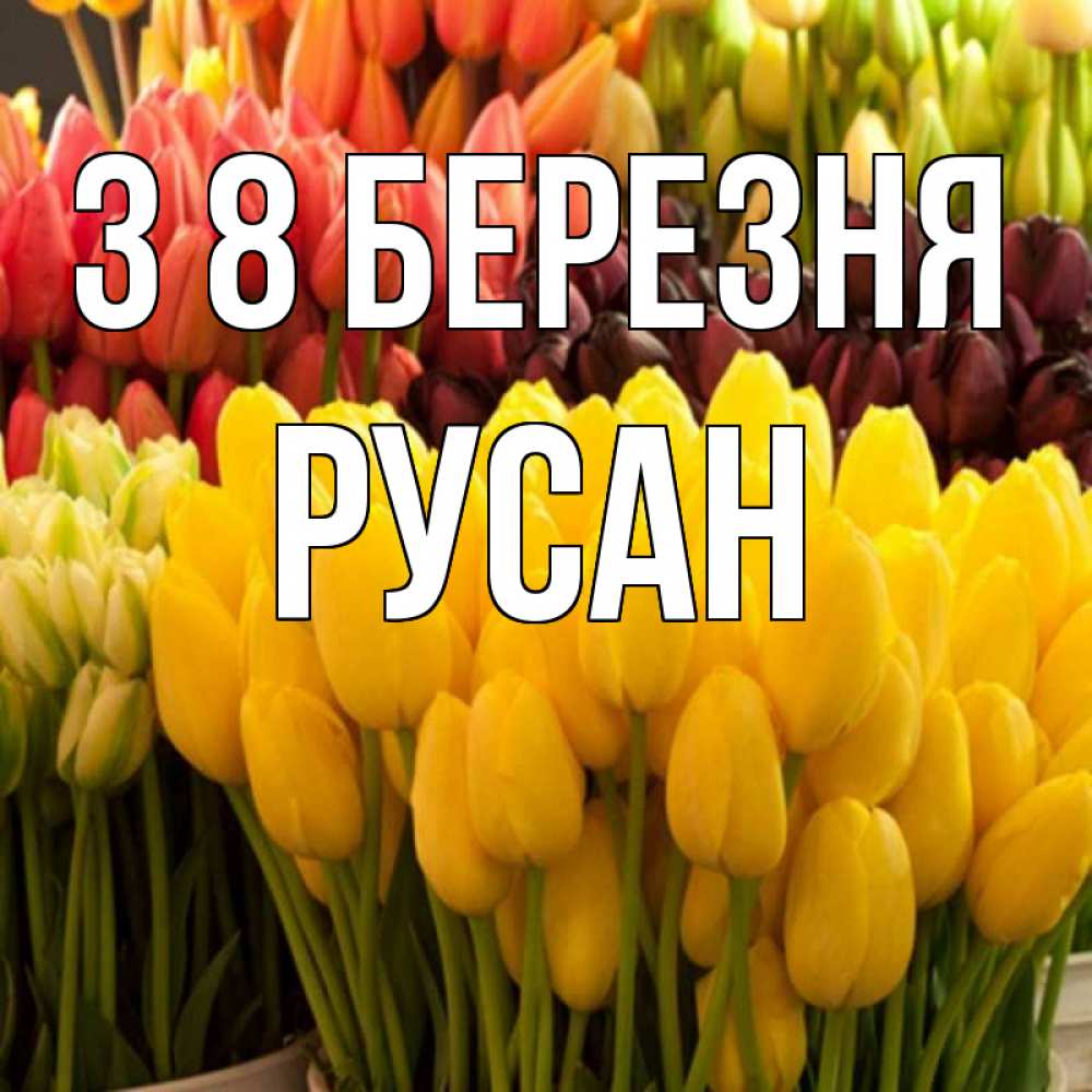 Открытка на каждый день з підписом, Русан З 8 БЕРЕЗНЯ цветы Прикольна листівка з побажанням онлайн скачати безкоштовно 