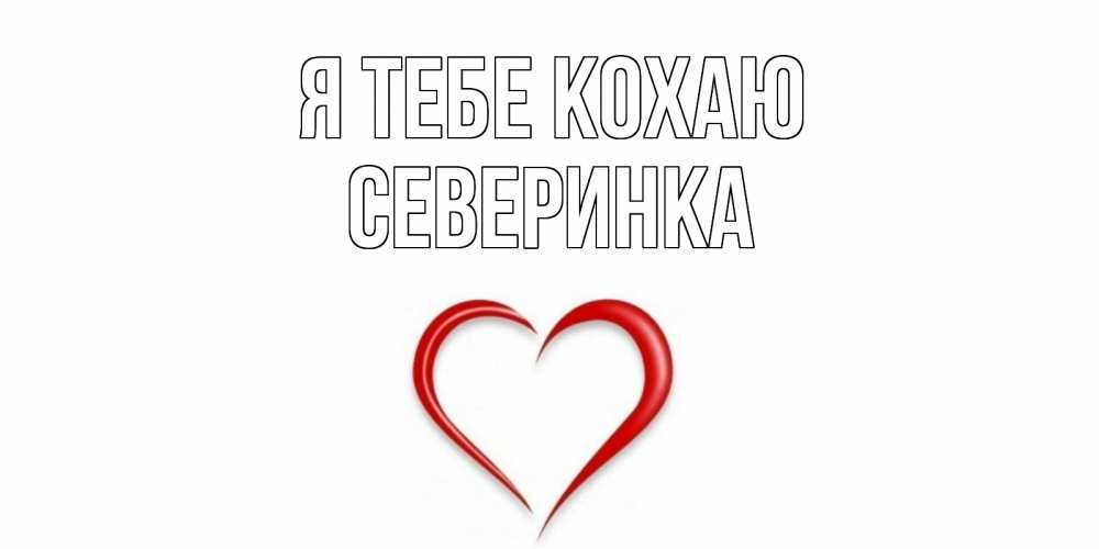Открытка на каждый день з підписом, Северинка Я тебе кохаю сердце Прикольна листівка з побажанням онлайн скачати безкоштовно 