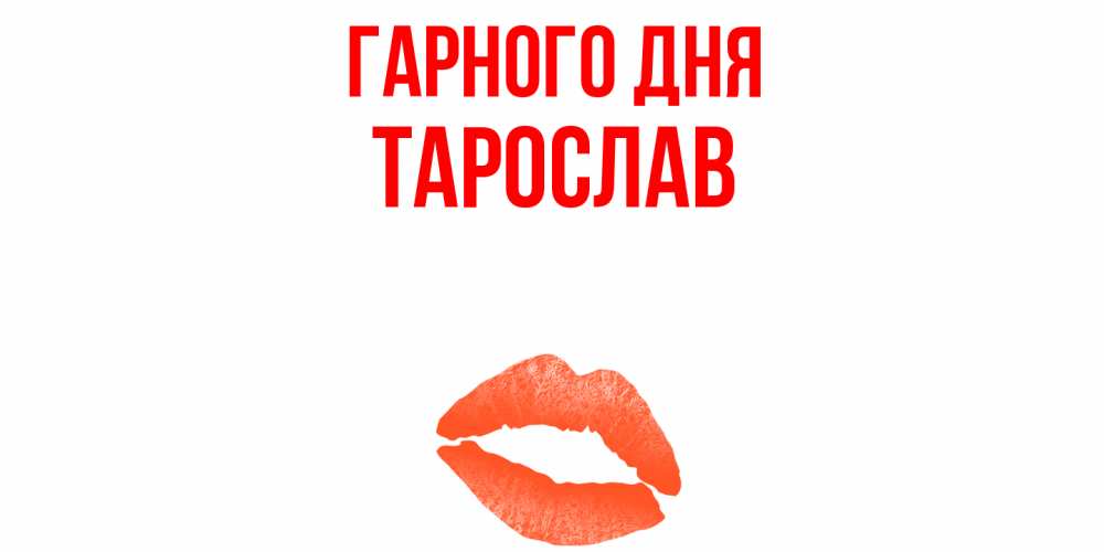 Открытка на каждый день з підписом, Тарослав Гарного дня удачного дня с поцелуем Прикольна листівка з побажанням онлайн скачати безкоштовно 