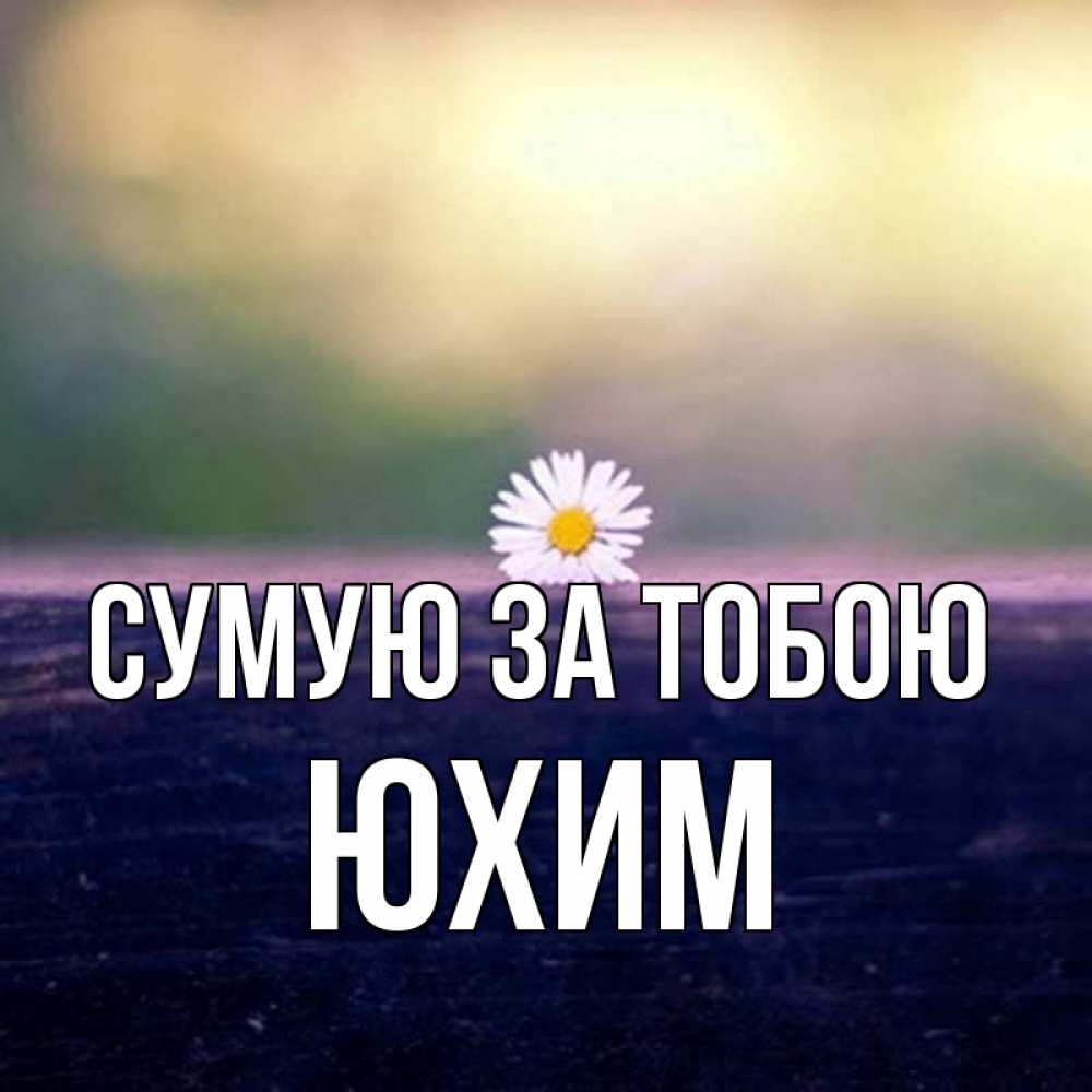 Открытка на каждый день з підписом, Юхим Сумую за тобою приходи в гости Прикольна листівка з побажанням онлайн скачати безкоштовно 