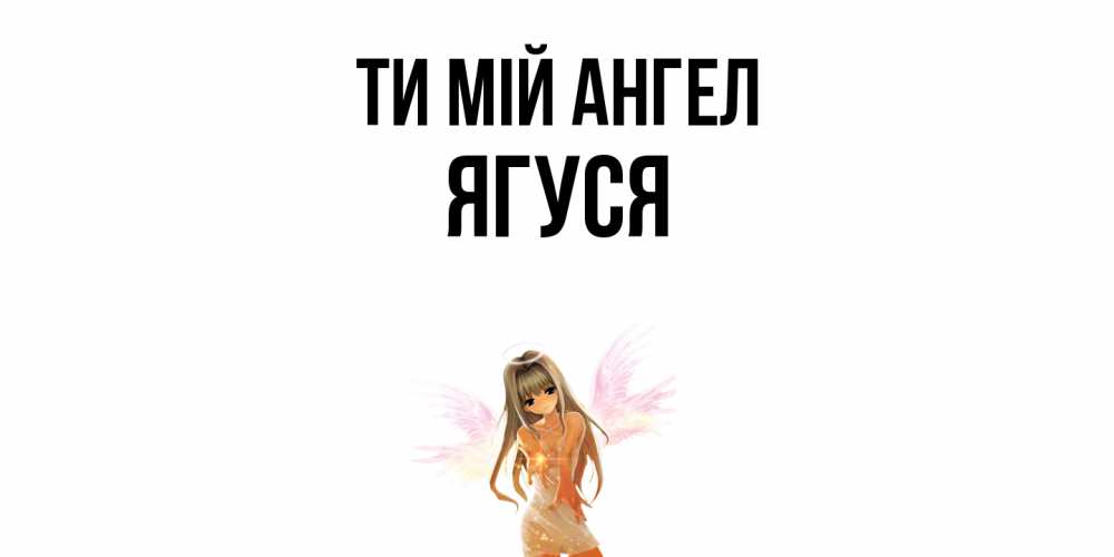 Открытка на каждый день з підписом, Ягуся Ти мій ангел ангел, аниме Прикольна листівка з побажанням онлайн скачати безкоштовно 