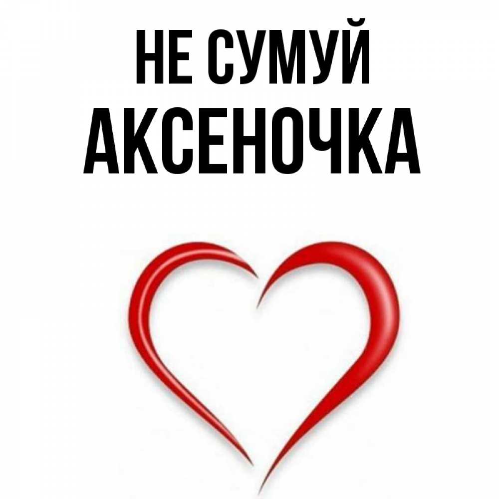 Открытка на каждый день з підписом, Аксеночка Не сумуй для любимой Прикольна листівка з побажанням онлайн скачати безкоштовно 