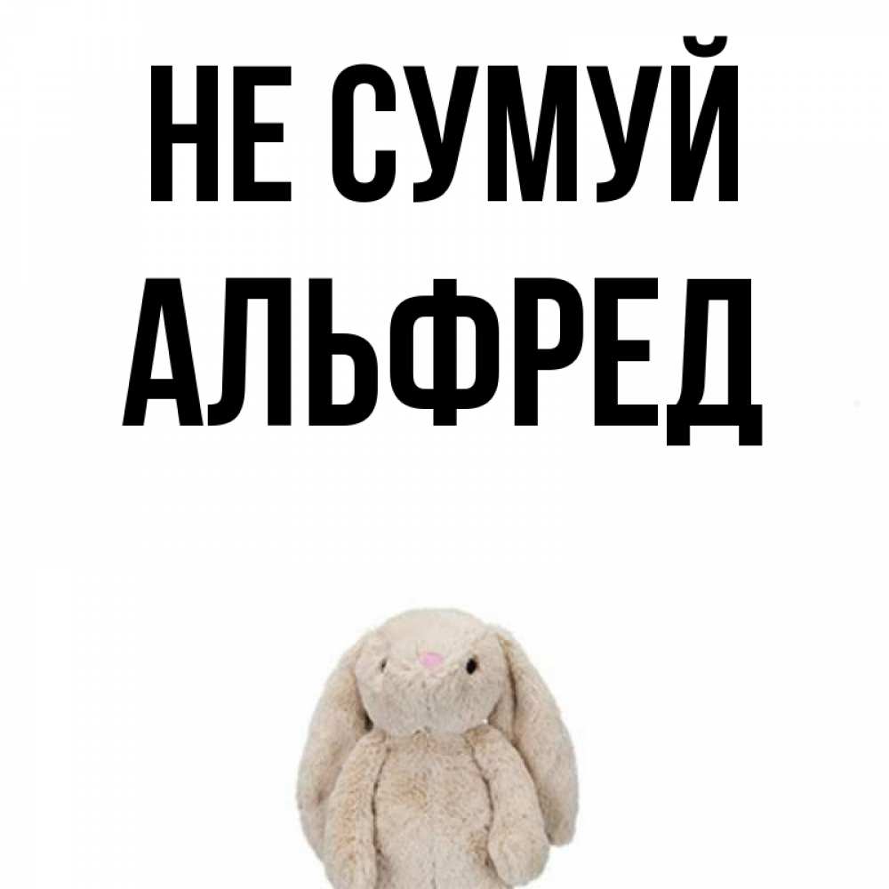 Открытка на каждый день з підписом, Альфред Не сумуй детская игрушка зайчика Прикольна листівка з побажанням онлайн скачати безкоштовно 