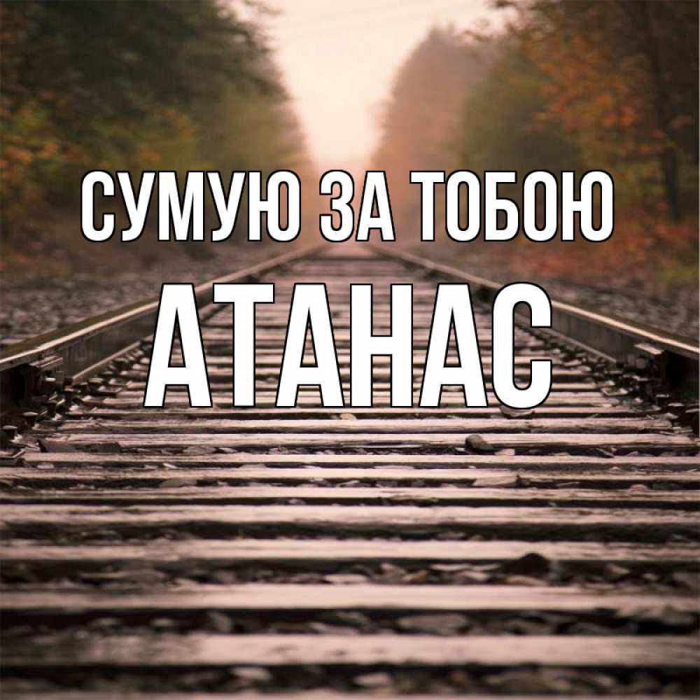 Открытка на каждый день з підписом, Атанас Сумую за тобою приезжай Прикольна листівка з побажанням онлайн скачати безкоштовно 