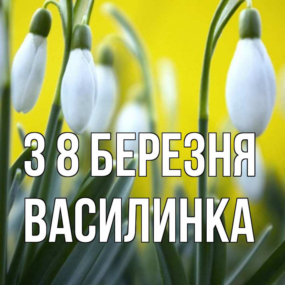 Открытка на каждый день з підписом, Василинка З 8 БЕРЕЗНЯ весенние цветы Прикольна листівка з побажанням онлайн скачати безкоштовно 