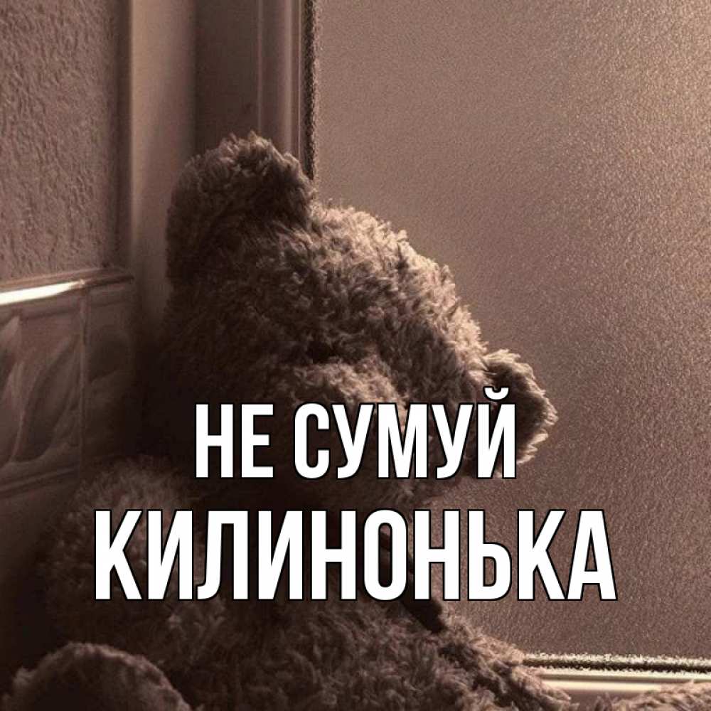 Открытка на каждый день з підписом, Килинонька Не сумуй стекол рефленое Прикольна листівка з побажанням онлайн скачати безкоштовно 