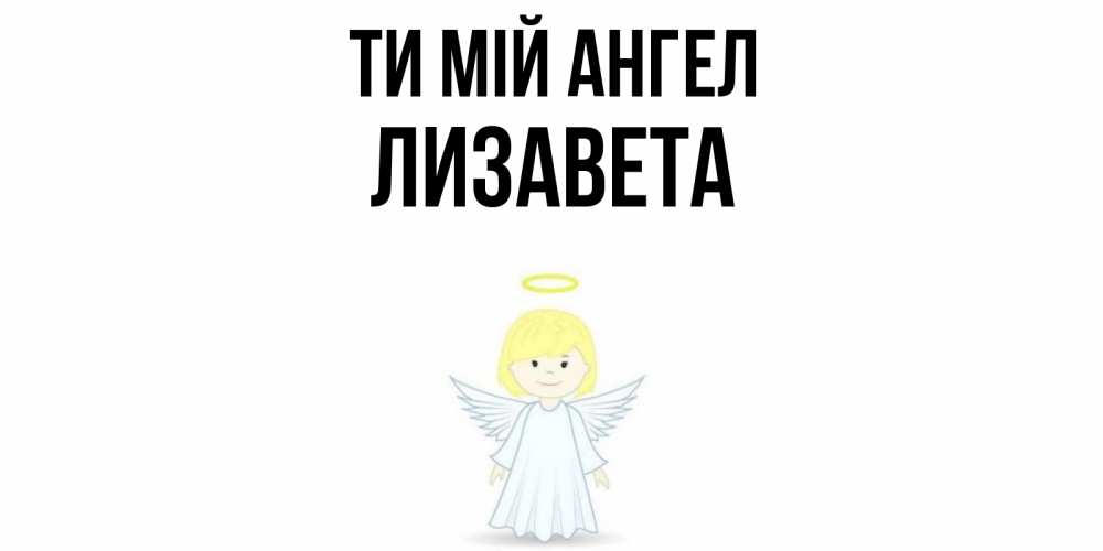 Открытка на каждый день з підписом, Лизавета Ти мій ангел ангел Прикольна листівка з побажанням онлайн скачати безкоштовно 