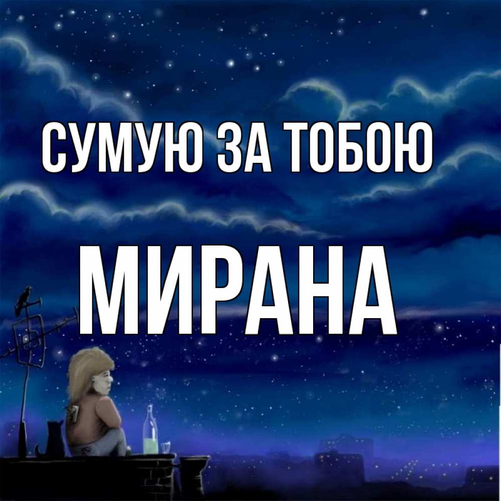 Открытка на каждый день з підписом, Мирана Сумую за тобою на крыше 1 Прикольна листівка з побажанням онлайн скачати безкоштовно 