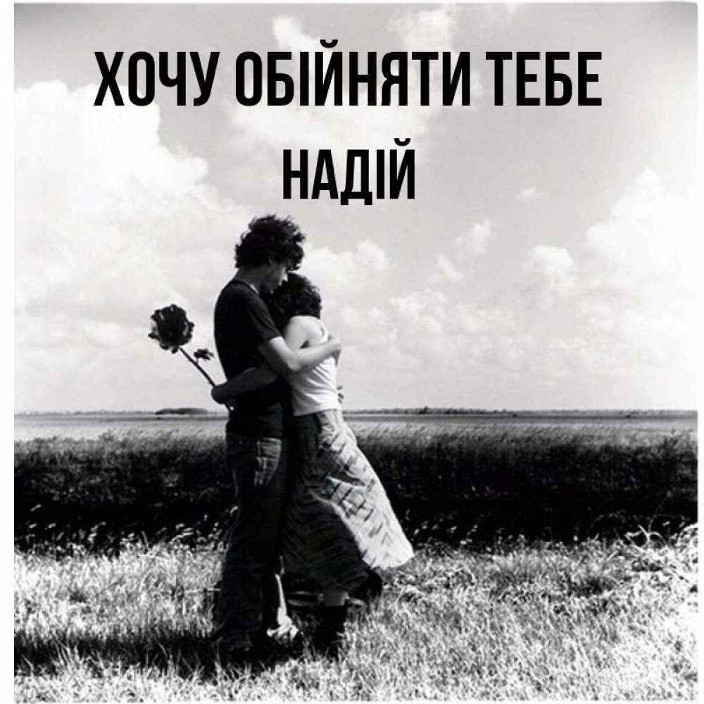Открытка на каждый день з підписом, Надій Хочу обійняти тебе чернобелое фото Прикольна листівка з побажанням онлайн скачати безкоштовно 
