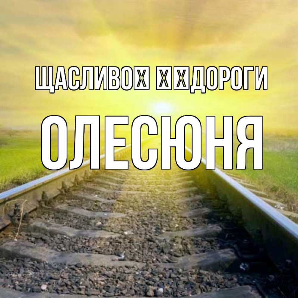 Открытка на каждый день з підписом, Олесюня Щасливої ​​дороги красивая железная дорога Прикольна листівка з побажанням онлайн скачати безкоштовно 