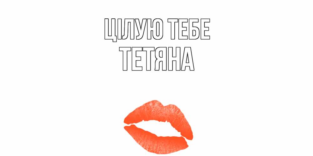 Открытка на каждый день з підписом, Тетяна Цілую тебе поцелуй Прикольна листівка з побажанням онлайн скачати безкоштовно 