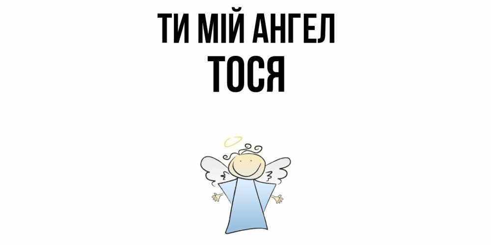Открытка на каждый день з підписом, Тося Ти мій ангел ангел Прикольна листівка з побажанням онлайн скачати безкоштовно 