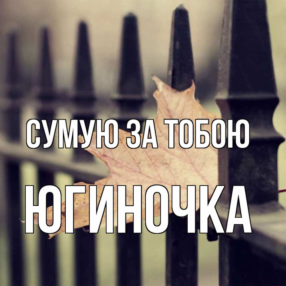 Открытка на каждый день з підписом, Югиночка Сумую за тобою очень скучно Прикольна листівка з побажанням онлайн скачати безкоштовно 