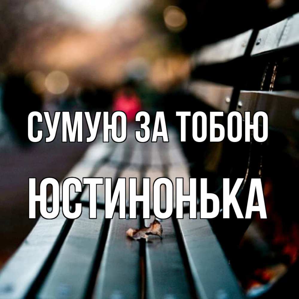 Открытка на каждый день з підписом, Юстинонька Сумую за тобою приходи скорее Прикольна листівка з побажанням онлайн скачати безкоштовно 