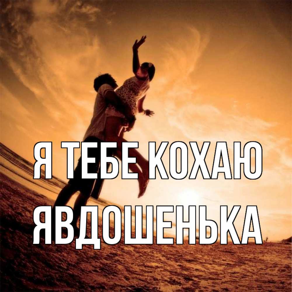 Открытка на каждый день з підписом, Явдошенька Я тебе кохаю парень держит девушку Прикольна листівка з побажанням онлайн скачати безкоштовно 
