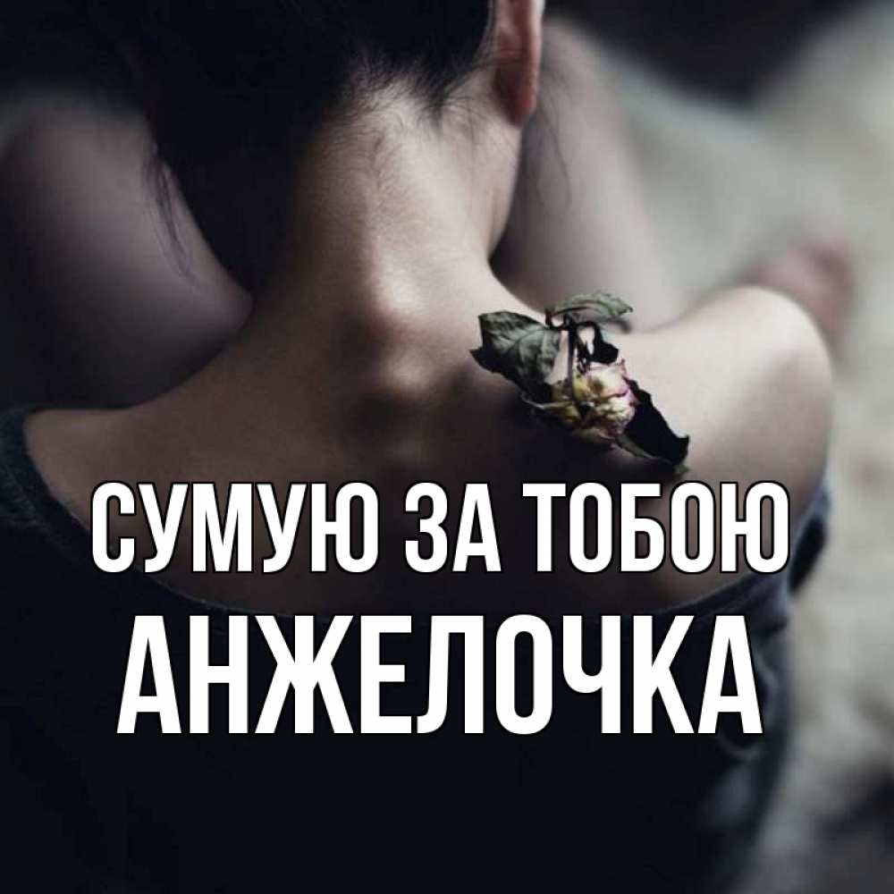Открытка на каждый день з підписом, Анжелочка Сумую за тобою засох цветок Прикольна листівка з побажанням онлайн скачати безкоштовно 