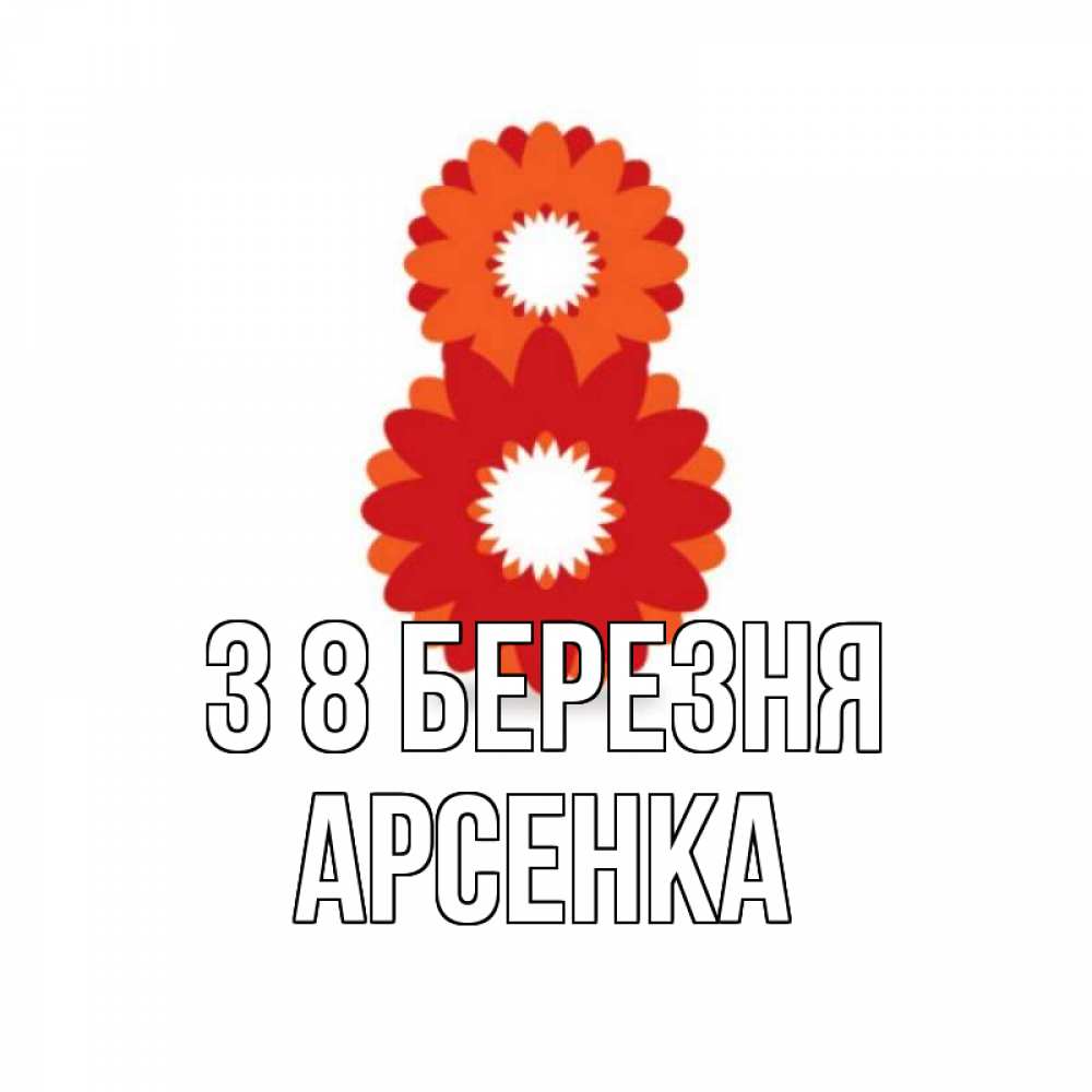 Открытка на каждый день з підписом, Арсенка З 8 БЕРЕЗНЯ восьмерка из лепестков Прикольна листівка з побажанням онлайн скачати безкоштовно 