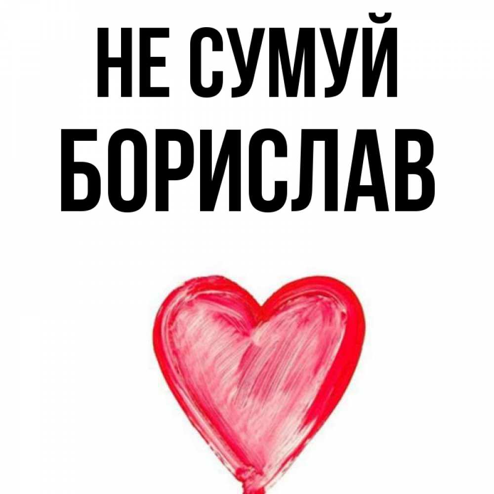 Открытка на каждый день з підписом, Борислав Не сумуй сердечко Прикольна листівка з побажанням онлайн скачати безкоштовно 