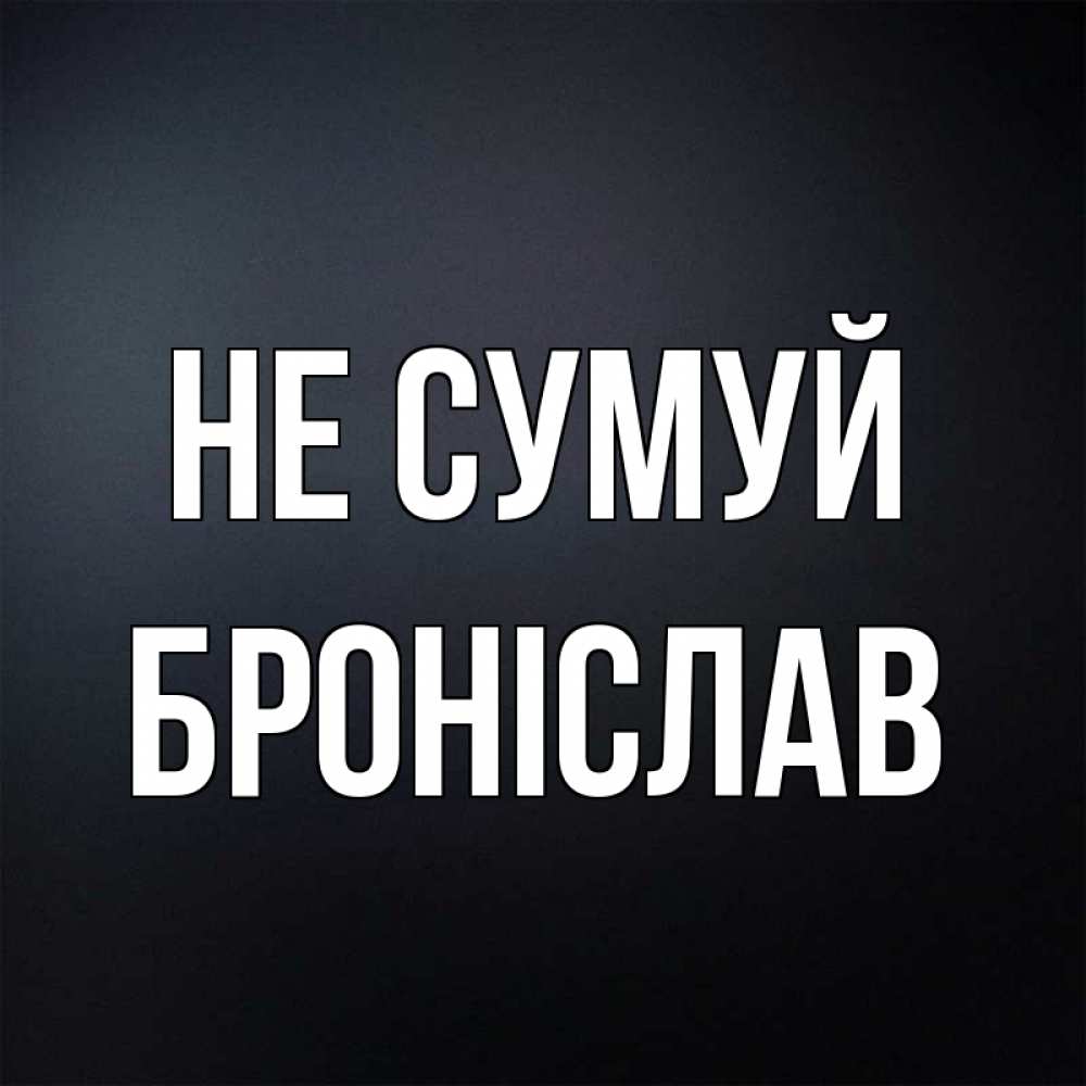 Открытка на каждый день з підписом, Броніслав Не сумуй Градиент серый Прикольна листівка з побажанням онлайн скачати безкоштовно 