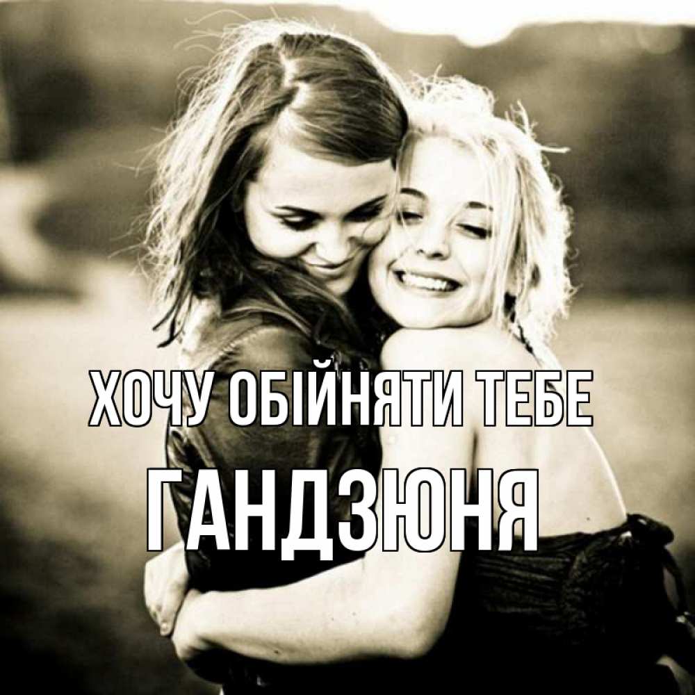 Открытка на каждый день з підписом, Гандзюня Хочу обійняти тебе девочки обнимаются Прикольна листівка з побажанням онлайн скачати безкоштовно 