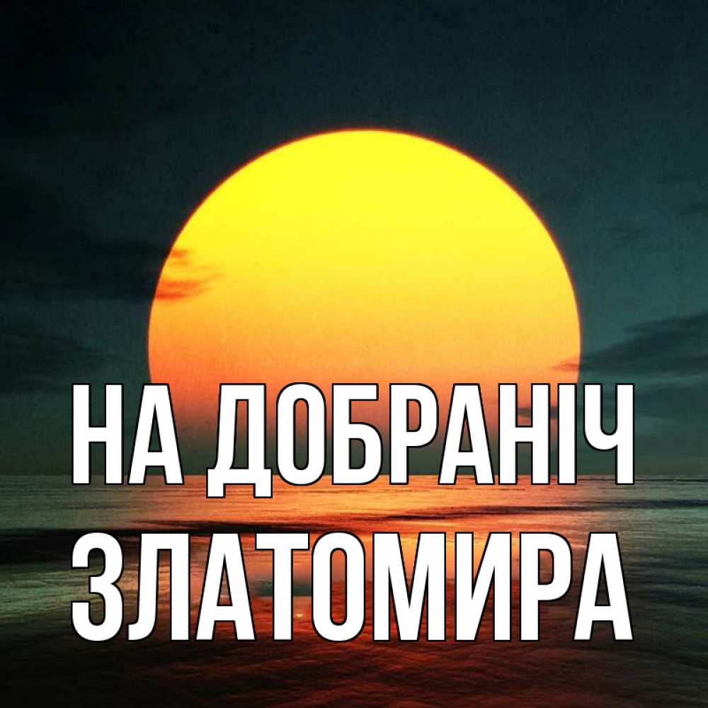 Открытка на каждый день з підписом, Златомира На добраніч огромный диск солнц Прикольна листівка з побажанням онлайн скачати безкоштовно 