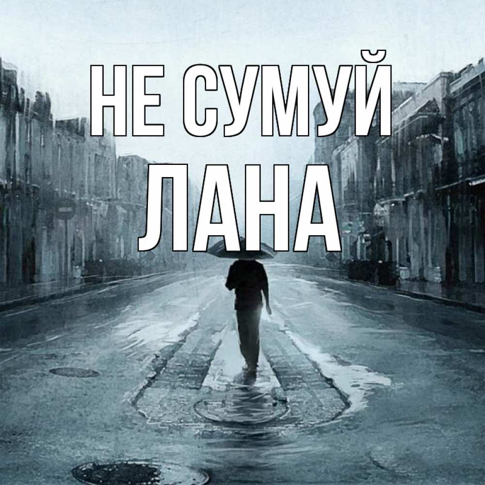 Открытка на каждый день з підписом, Лана Не сумуй опустевшая улица Прикольна листівка з побажанням онлайн скачати безкоштовно 