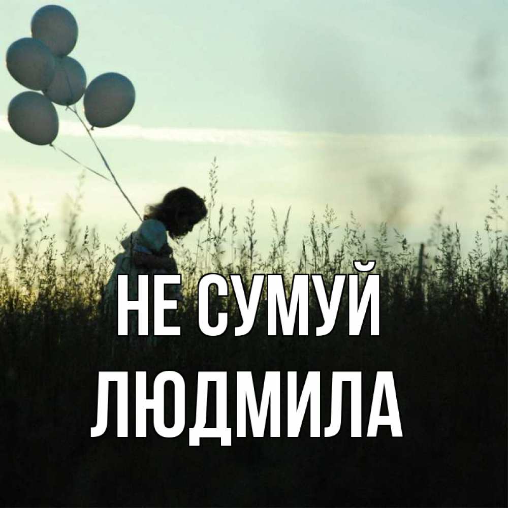 Открытка на каждый день з підписом, Людмила Не сумуй ребенок Прикольна листівка з побажанням онлайн скачати безкоштовно 