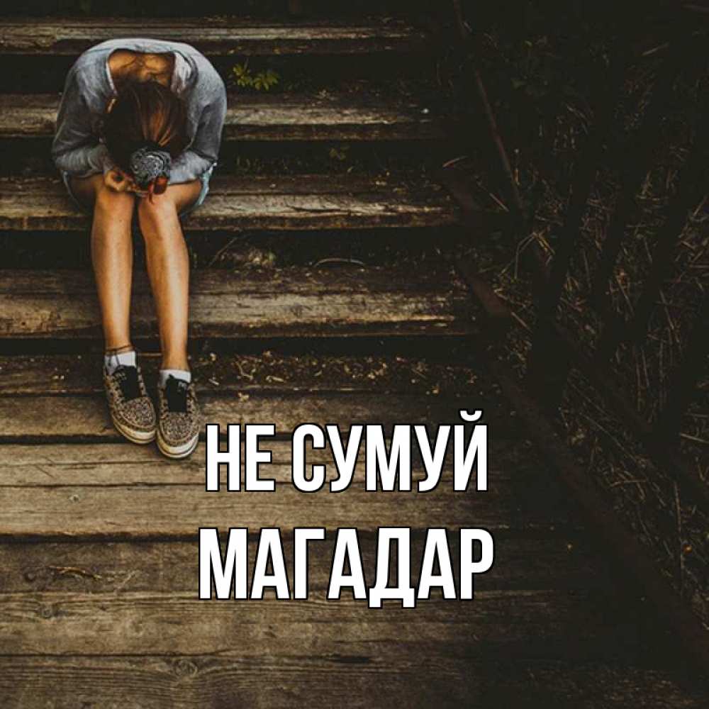 Открытка на каждый день з підписом, Магадар Не сумуй девушка сидит на деревянных ступеньках Прикольна листівка з побажанням онлайн скачати безкоштовно 