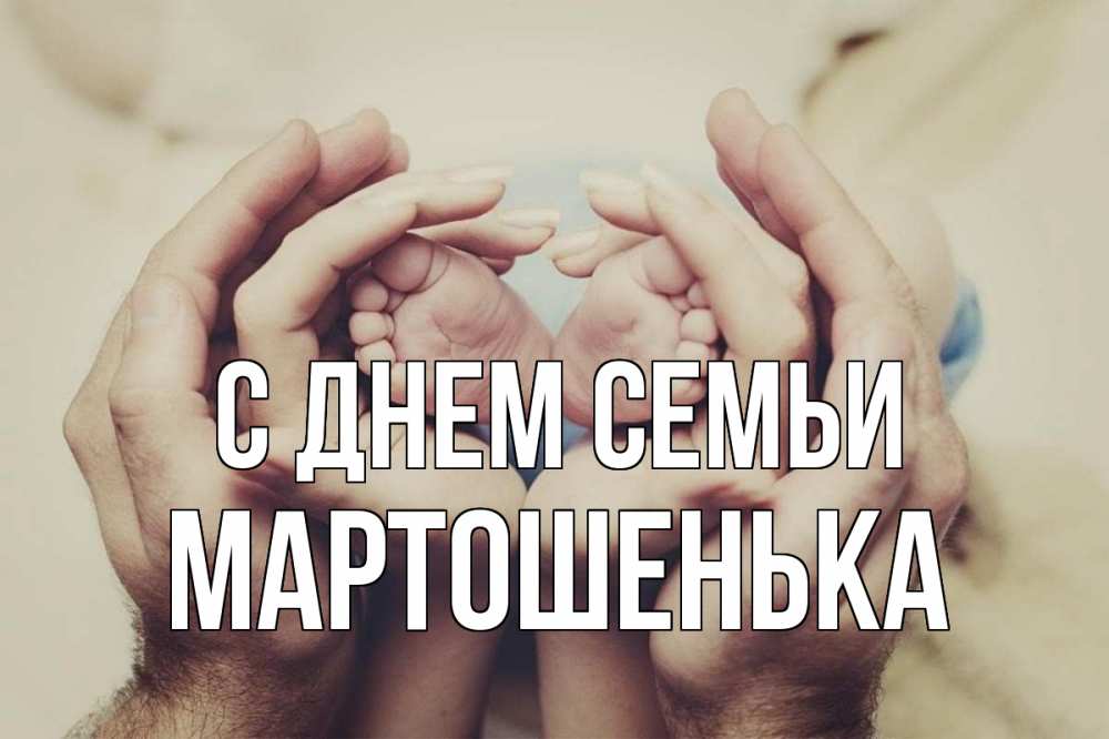 Открытка на каждый день з підписом, Мартошенька С днем семьи Семья, малыш, руки Прикольна листівка з побажанням онлайн скачати безкоштовно 
