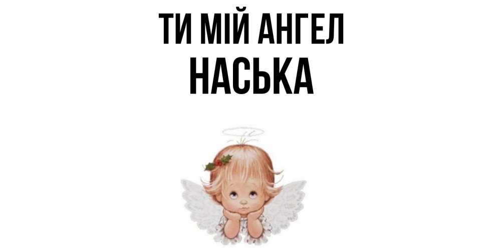Открытка на каждый день з підписом, Наська Ти мій ангел ангел Прикольна листівка з побажанням онлайн скачати безкоштовно 