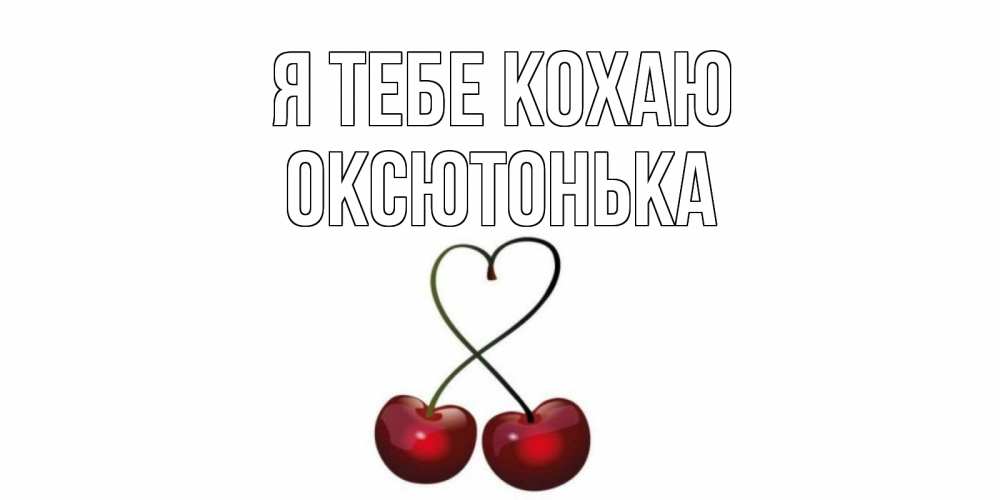 Открытка на каждый день з підписом, Оксютонька Я тебе кохаю вишня Прикольна листівка з побажанням онлайн скачати безкоштовно 