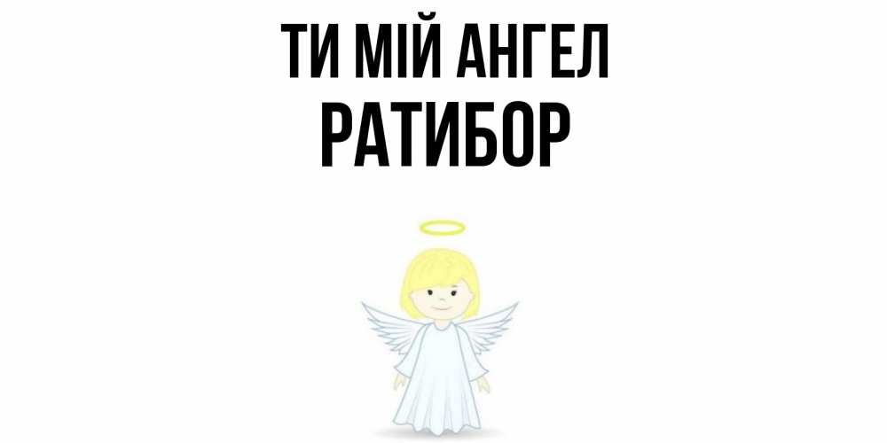 Открытка на каждый день з підписом, Ратибор Ти мій ангел ангел Прикольна листівка з побажанням онлайн скачати безкоштовно 