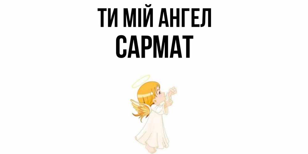 Открытка на каждый день з підписом, Сармат Ти мій ангел ангел, девочка Прикольна листівка з побажанням онлайн скачати безкоштовно 