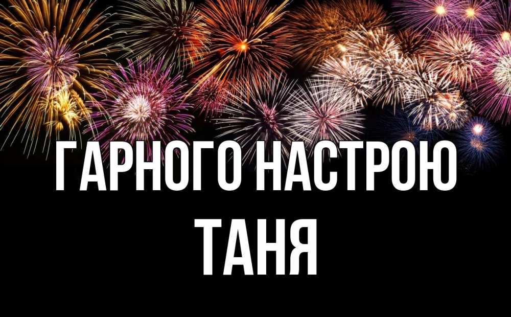 Открытка на каждый день з підписом, Таня Гарного настрою Фейрверг 1 Прикольна листівка з побажанням онлайн скачати безкоштовно 