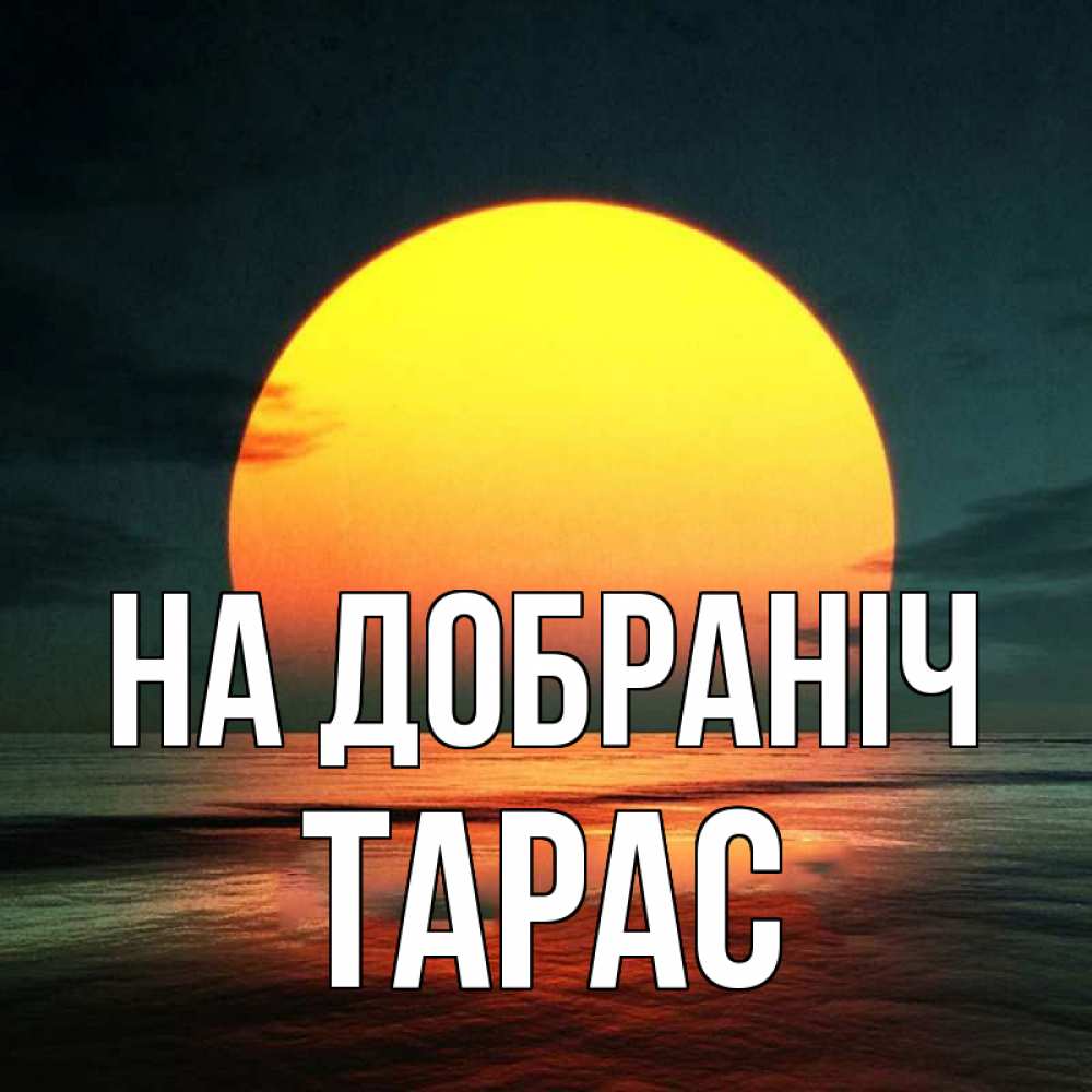 Открытка на каждый день з підписом, Тарас На добраніч огромный диск солнц Прикольна листівка з побажанням онлайн скачати безкоштовно 
