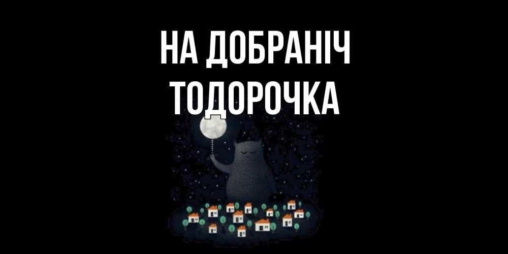 Открытка на каждый день з підписом, Тодорочка На добраніч кот,луна, ночь, звезды Прикольна листівка з побажанням онлайн скачати безкоштовно 