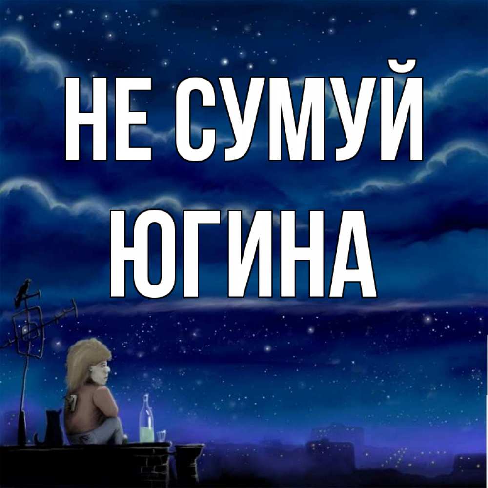 Открытка на каждый день з підписом, Югина Не сумуй город с крыши Прикольна листівка з побажанням онлайн скачати безкоштовно 
