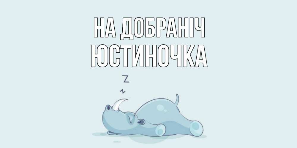 Открытка на каждый день з підписом, Юстиночка На добраніч сладких снов с носорогом Прикольна листівка з побажанням онлайн скачати безкоштовно 
