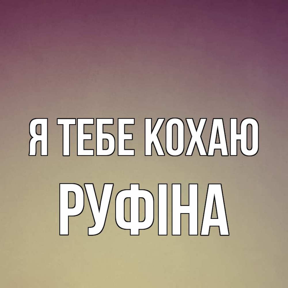 Открытка на каждый день з підписом, Руфіна Я тебе кохаю для любимой Прикольна листівка з побажанням онлайн скачати безкоштовно 